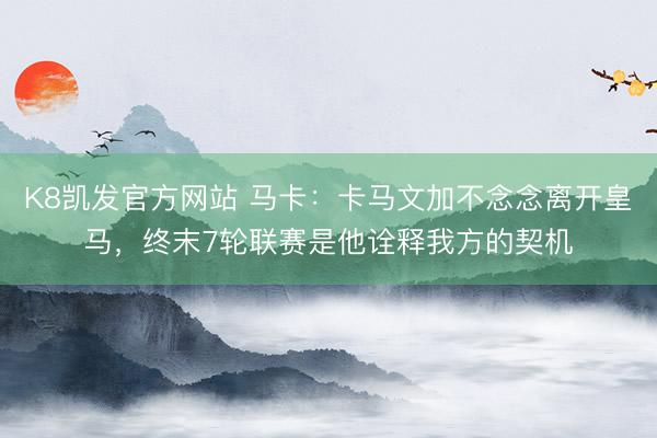 K8凯发官方网站 马卡：卡马文加不念念离开皇马，终末7轮联赛是他诠释我方的契机