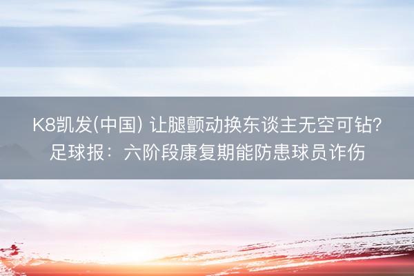 K8凯发(中国) 让腿颤动换东谈主无空可钻?足球报:六阶段康复期能防患球员诈伤