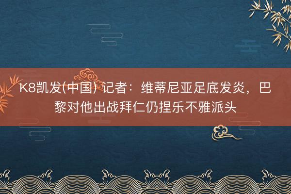 K8凯发(中国) 记者：维蒂尼亚足底发炎，巴黎对他出战拜仁仍捏乐不雅派头