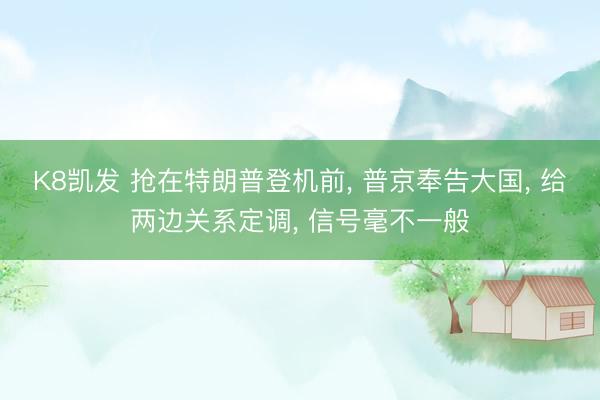 K8凯发 抢在特朗普登机前， 普京奉告大国， 给两边关系定调， 信号毫不一般