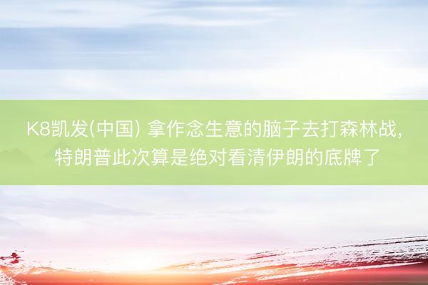 K8凯发(中国) 拿作念生意的脑子去打森林战， 特朗普此次算是绝对看清伊朗的底牌了