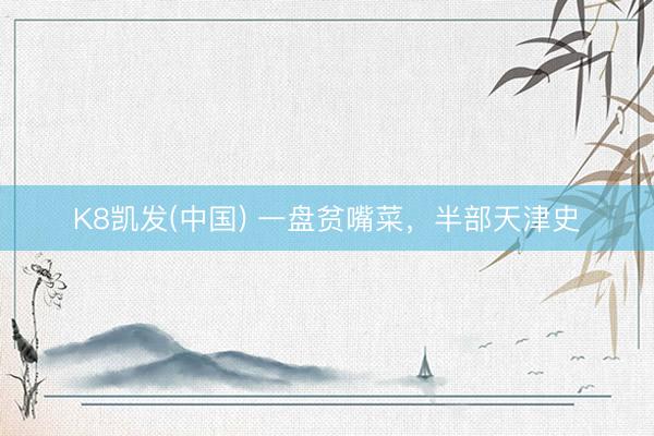 K8凯发(中国) 一盘贫嘴菜，半部天津史