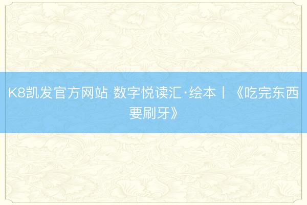 K8凯发官方网站 数字悦读汇·绘本丨《吃完东西要刷牙》
