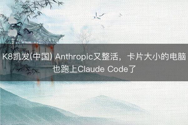 K8凯发(中国) Anthropic又整活,卡片大小的电脑也跑上Claude Code了