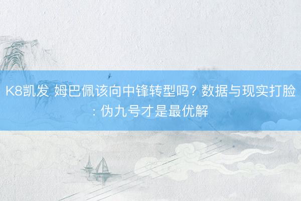 K8凯发 姆巴佩该向中锋转型吗? 数据与现实打脸: 伪九号才是最优解