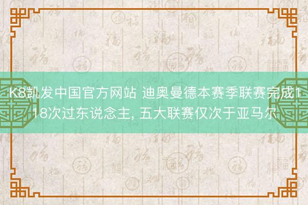 K8凯发中国官方网站 迪奥曼德本赛季联赛完成118次过东说念主， 五大联赛仅次于亚马尔