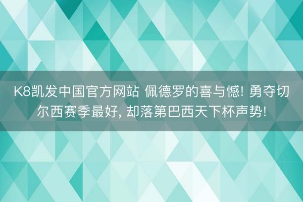 K8凯发中国官方网站 佩德罗的喜与憾! 勇夺切尔西赛季最好， 却落第巴西天下杯声势!