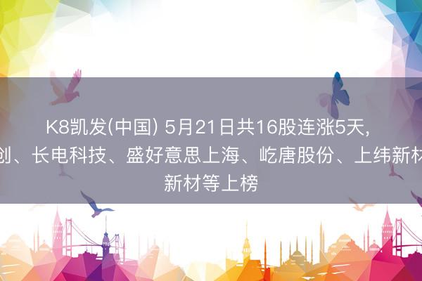 K8凯发(中国) 5月21日共16股连涨5天， 朔方华创、长电科技、盛好意思上海、屹唐股份、上纬新材等上榜