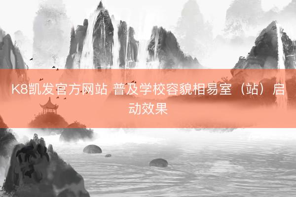 K8凯发官方网站 普及学校容貌相易室（站）启动效果