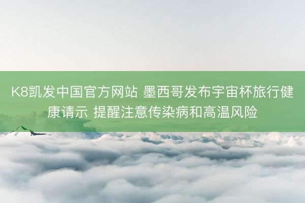 K8凯发中国官方网站 墨西哥发布宇宙杯旅行健康请示 提醒注意传染病和高温风险
