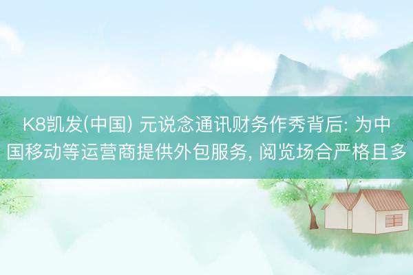 K8凯发(中国) 元说念通讯财务作秀背后: 为中国移动等运营商提供外包服务， 阅览场合严格且多