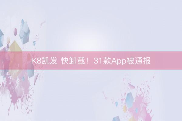K8凯发 快卸载！31款App被通报