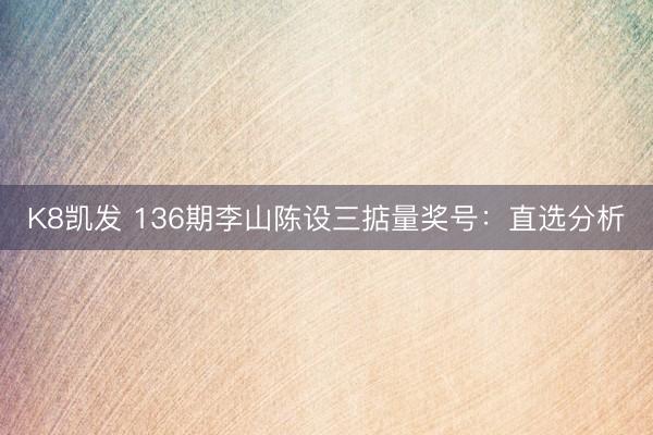 K8凯发 136期李山陈设三掂量奖号:直选分析