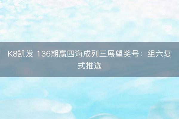 K8凯发 136期赢四海成列三展望奖号：组六复式推选