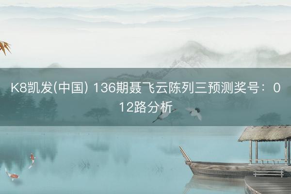 K8凯发(中国) 136期聂飞云陈列三预测奖号：012路分析