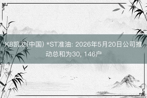 K8凯发(中国) *ST准油: 2026年5月20日公司推动总和为30, 146户