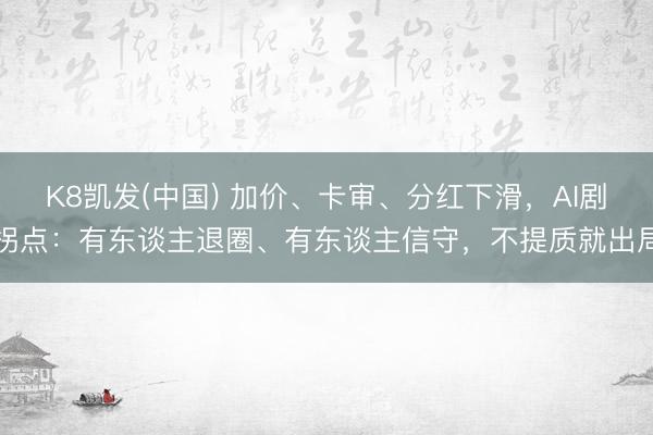 K8凯发(中国) 加价、卡审、分红下滑，AI剧拐点：有东谈主退圈、有东谈主信守，不提质就出局
