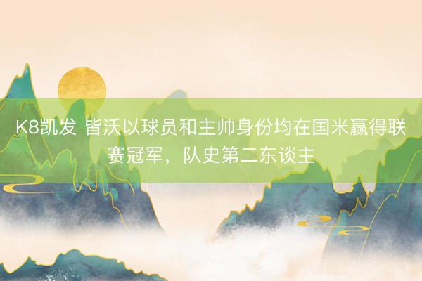 K8凯发 皆沃以球员和主帅身份均在国米赢得联赛冠军,队史第二东谈主