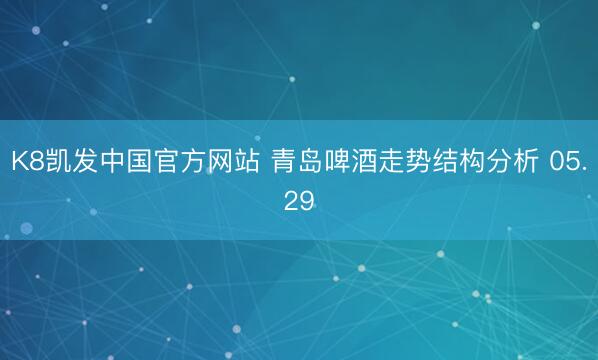 K8凯发中国官方网站 青岛啤酒走势结构分析 05.29