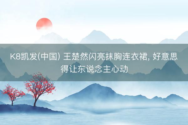 K8凯发(中国) 王楚然闪亮抹胸连衣裙，<a href=