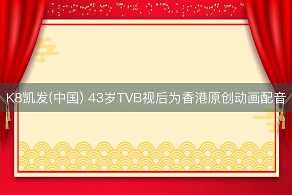 K8凯发(中国) 43岁TVB视后为香港原创动画配音