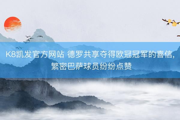 K8凯发官方网站 德罗共享夺得欧冠冠军的喜信， 繁密巴萨球员纷纷点赞