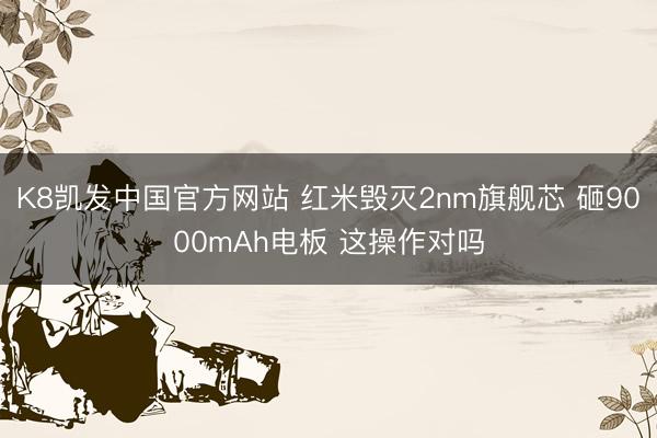 K8凯发中国官方网站 红米毁灭2nm旗舰芯 砸9000mAh电板 这操作对吗