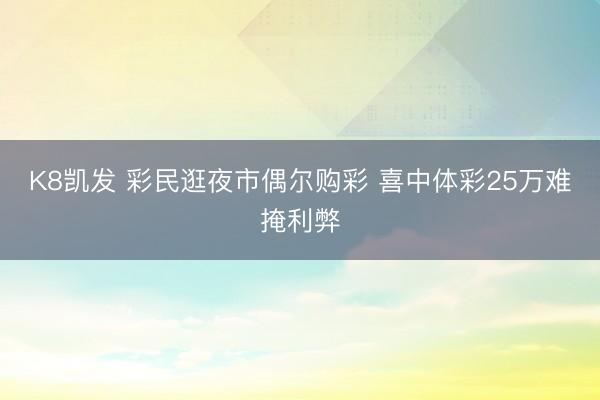 K8凯发 彩民逛夜市偶尔购彩 喜中体彩25万难掩利弊