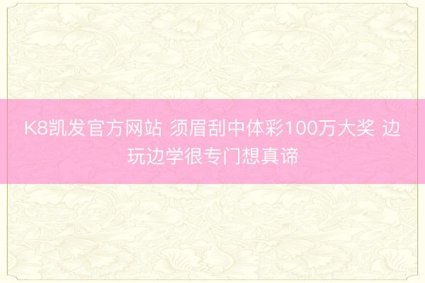 K8凯发官方网站 须眉刮中体彩100万大奖 边玩边学很专门想真谛