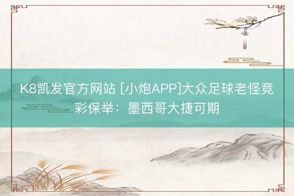 K8凯发官方网站 [小炮APP]大众足球老怪竞彩保举：墨西哥大捷可期
