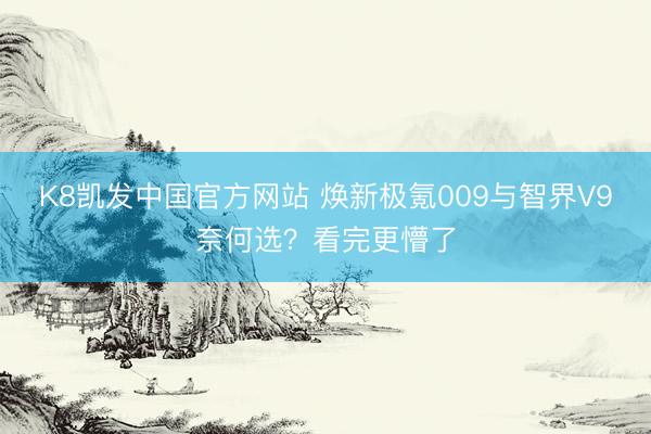 K8凯发中国官方网站 焕新极氪009与智界V9奈何选？看完更懵了