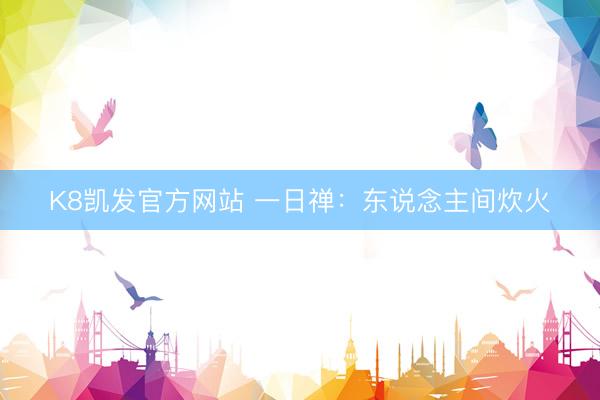 K8凯发官方网站 一日禅：东说念主间炊火