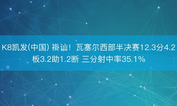 K8凯发(中国) 褂讪！瓦塞尔西部半决赛12.3分4.2板3.2助1.2断 三分射中率35.1%
