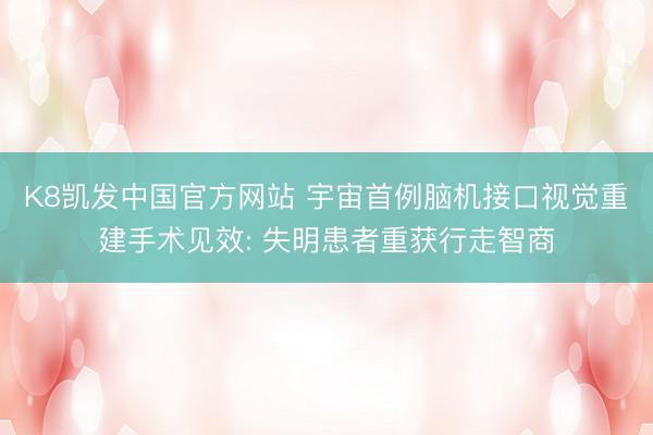 K8凯发中国官方网站 宇宙首例脑机接口视觉重建手术见效: 失明患者重获行走智商