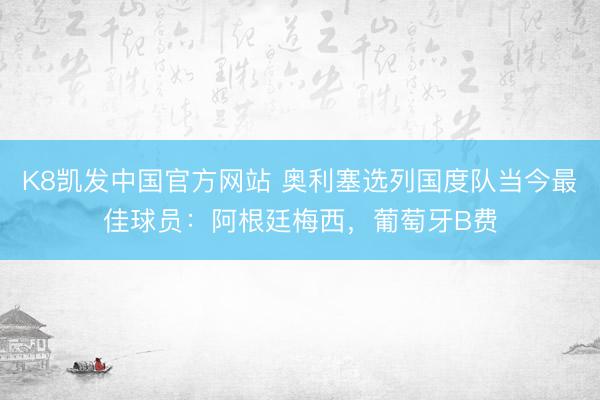 K8凯发中国官方网站 奥利塞选列国度队当今最佳球员：阿根廷梅