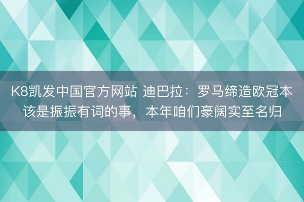 K8凯发中国官方网站 迪巴拉：罗马缔造欧冠本该是振振有词的事