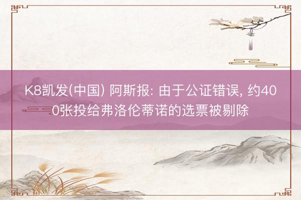 K8凯发(中国) 阿斯报: 由于公证错误， 约400张投给弗洛伦蒂诺的选票被剔除