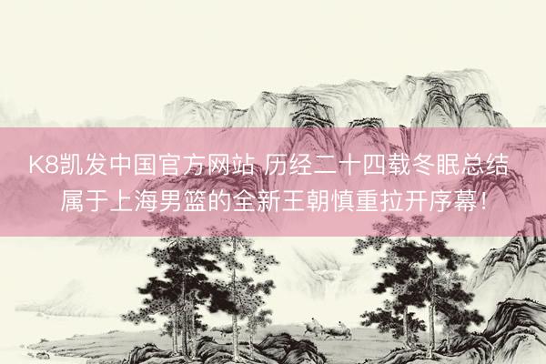 K8凯发中国官方网站 历经二十四载冬眠总结 属于上海男篮的全新王朝慎重拉开序幕！