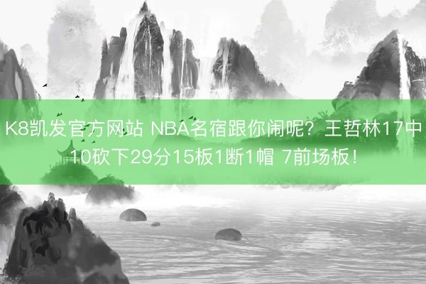 K8凯发官方网站 NBA名宿跟你闹呢？王哲林17中10砍下29分15板1断1帽 7前场板！