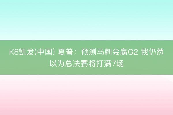 K8凯发(中国) 夏普：预测马刺会赢G2 我仍然以为总决赛将打满7场