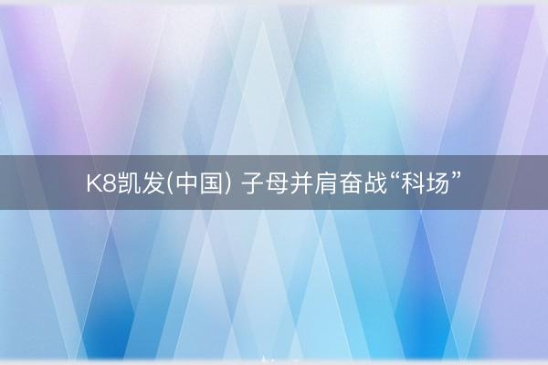 K8凯发(中国) 子母并肩奋战“科场”