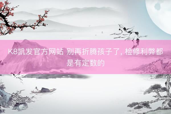 K8凯发官方网站 别再折腾孩子了， 检修利弊都是有定数的