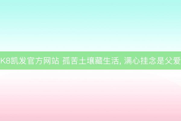 K8凯发官方网站 孤苦土壤藏生活， 满心挂念是父爱