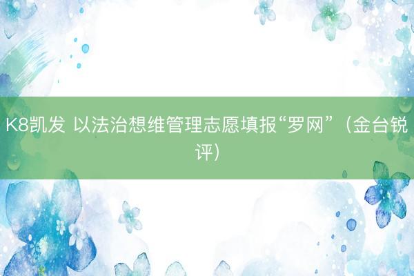 K8凯发 以法治想维管理志愿填报“罗网”（金台锐评）