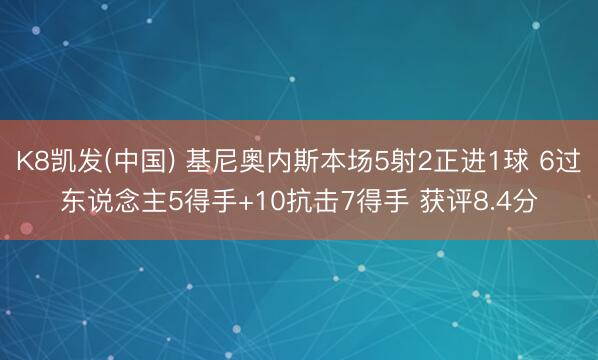 K8凯发(中国) 基尼奥内斯本场5射2正进1球 6过东说念主5得手+10抗击7得手 获评8.4分