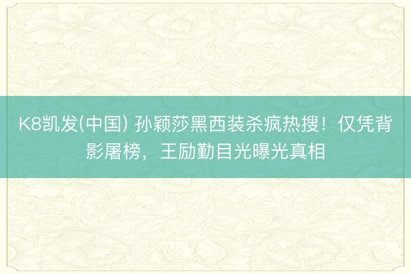 K8凯发(中国) 孙颖莎黑西装杀疯热搜!仅凭背影屠榜,王励勤目光曝光真相