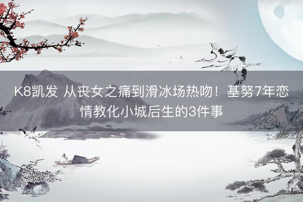 K8凯发 从丧女之痛到滑冰场热吻！基努7年恋情教化小城后生的3件事