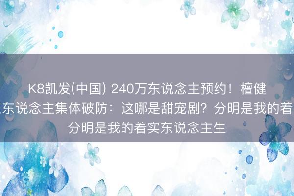 K8凯发(中国) 240万东说念主预约！檀健次新剧让打工东说念主集体破防：这哪是甜宠剧？分明是我的着实东说念主生