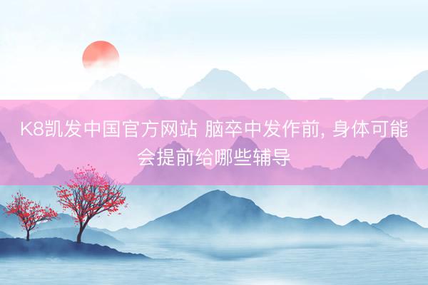 K8凯发中国官方网站 脑卒中发作前， 身体可能会提前给哪些辅导