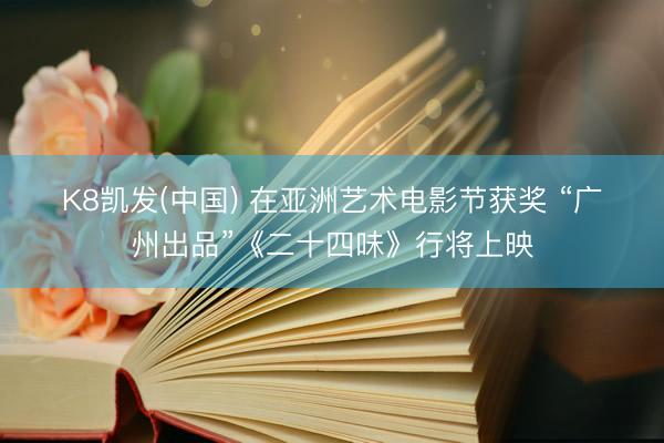 K8凯发(中国) 在亚洲艺术电影节获奖 “广州出品”《二十四味》行将上映